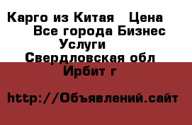 Карго из Китая › Цена ­ 100 - Все города Бизнес » Услуги   . Свердловская обл.,Ирбит г.